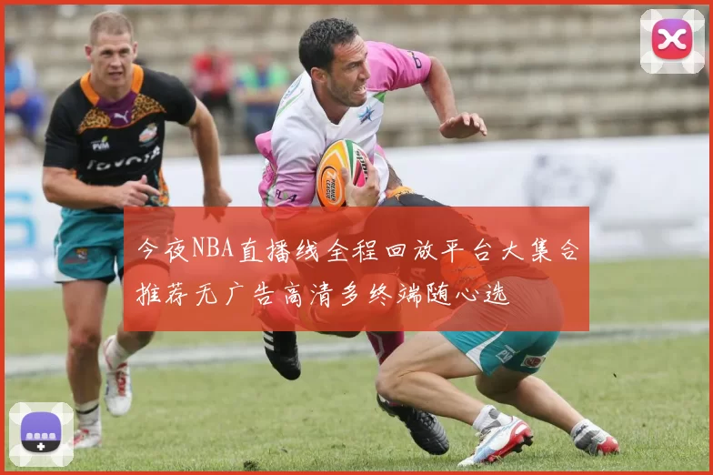 今夜NBA直播线全程回放平台大集合推荐无广告高清多终端随心选