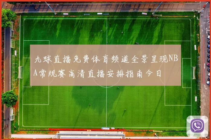 九球直播免费体育频道全景呈现NBA常规赛高清直播安排指南今日