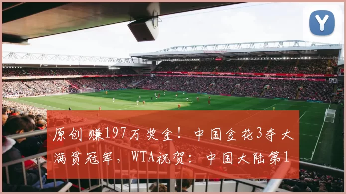 原创 赚197万奖金！中国金花3夺大满贯冠军，WTA祝贺：中国大陆第1人