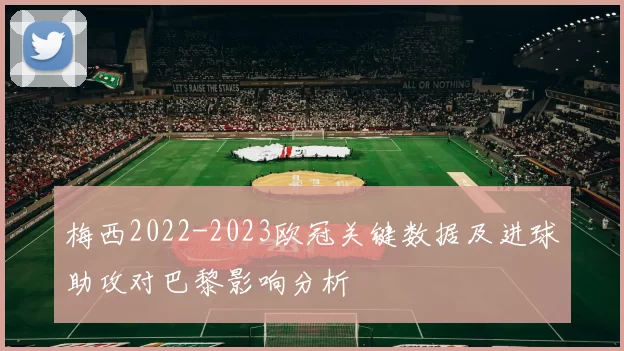 梅西2022-2023欧冠关键数据及进球助攻对巴黎影响分析