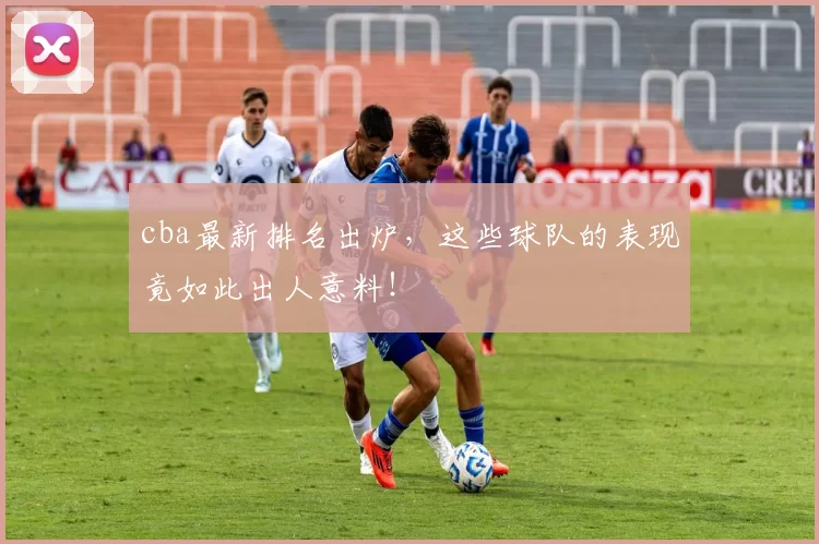 cba最新排名出炉，这些球队的表现竟如此出人意料！