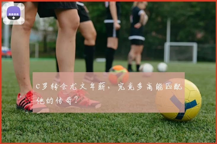 c罗转会尤文年薪，究竟多高能匹配他的传奇？