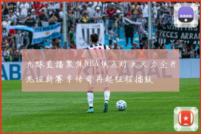 九球直播聚焦NBA焦点对决火力全开见证新赛季传奇再起征程擂鼓