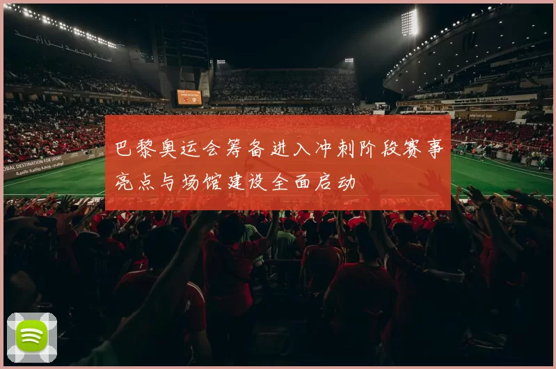 巴黎奥运会筹备进入冲刺阶段赛事亮点与场馆建设全面启动