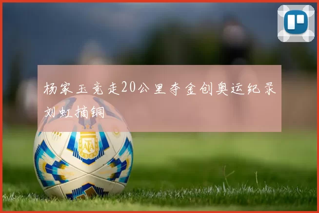 杨家玉竞走20公里夺金创奥运纪录刘虹摘铜